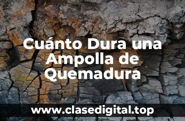 Cuánto Dura una Ampolla de Quemadura