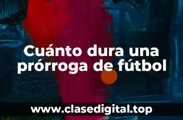 Cuánto dura una prórroga de fútbol