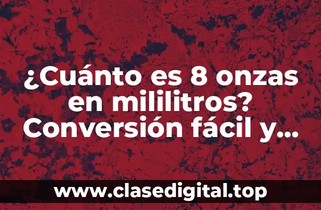 ¿Cuánto es 8 onzas en mililitros? Conversión fácil y precisa de unidades de medida