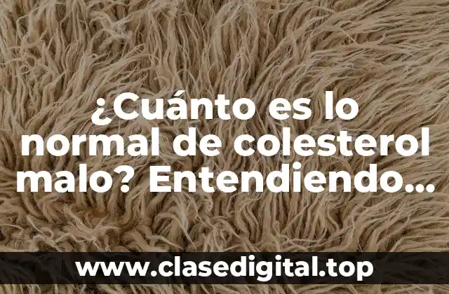 ¿Cuánto es lo normal de colesterol malo? Entendiendo los niveles saludables de LDL