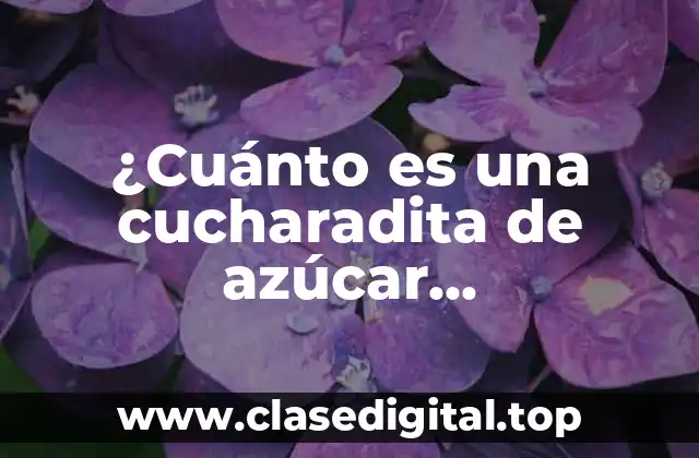 ¿Cuánto es una cucharadita de azúcar exactamente?