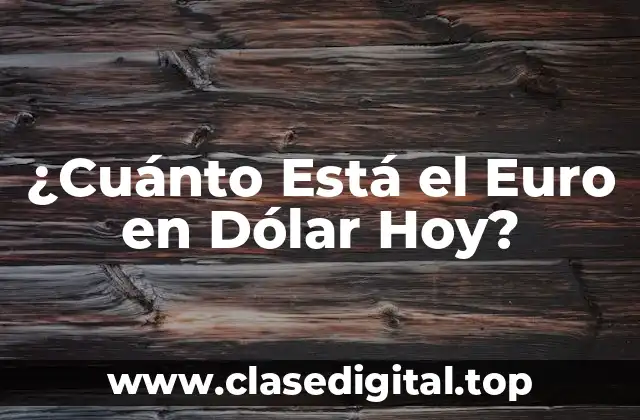 ¿Cuánto Está el Euro en Dólar Hoy?
