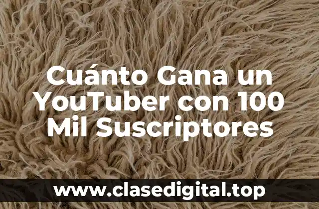 Cuánto Gana un YouTuber con 100 Mil Suscriptores