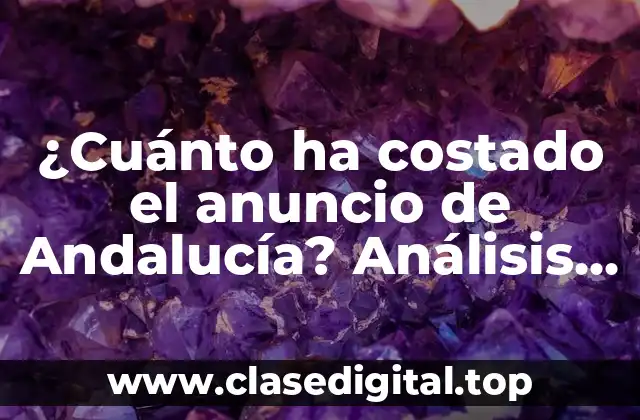 ¿Cuánto ha costado el anuncio de Andalucía? Análisis detallado y actualizado