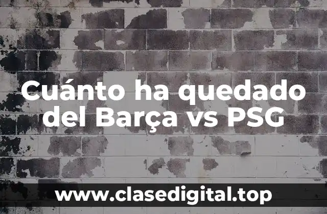 Cuánto ha quedado del Barça vs PSG