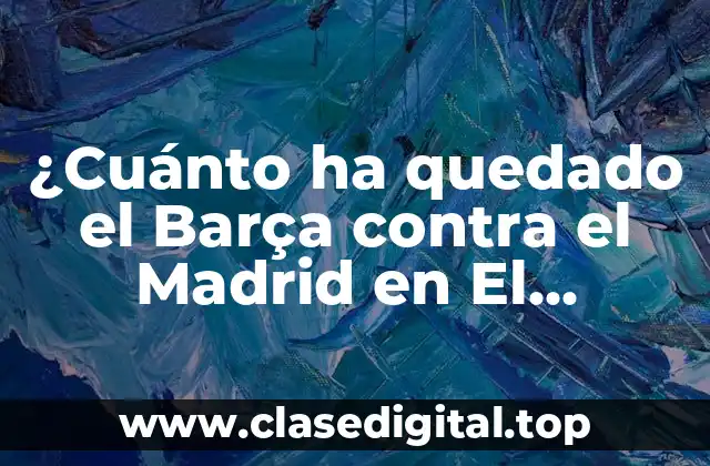 ¿Cuánto ha quedado el Barça contra el Madrid en El Clásico?