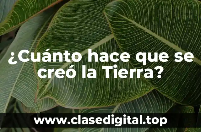 ¿Cuánto hace que se creó la Tierra?