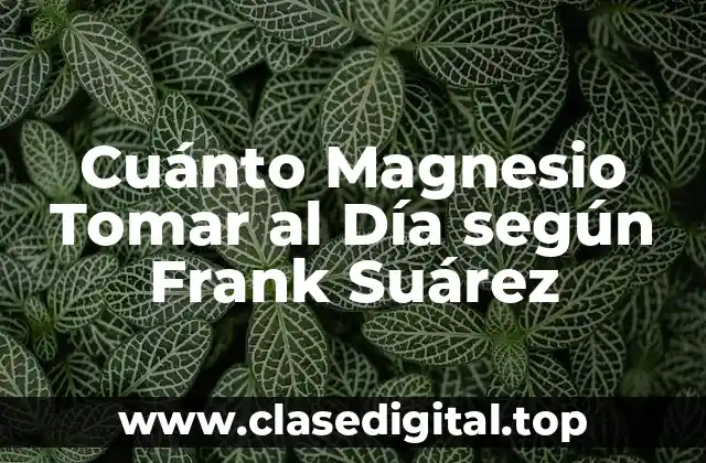 Cuánto Magnesio Tomar al Día según Frank Suárez
