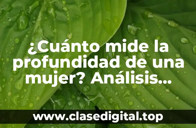 ¿Cuánto mide la profundidad de una mujer? Análisis detallado y completo