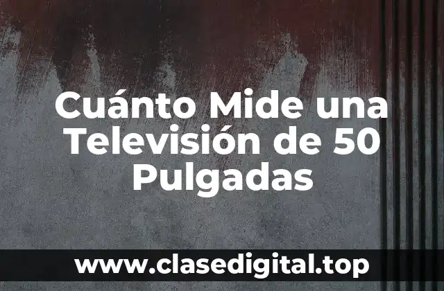 Ancho y Alto de una Televisión de 50 Pulgadas