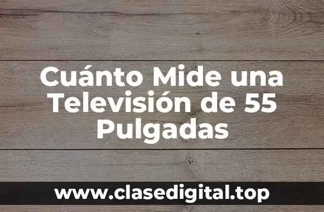 Cuánto Mide una Televisión de 55 Pulgadas