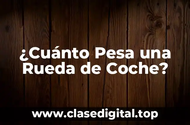 ¿Cuánto Pesa una Rueda de Coche?