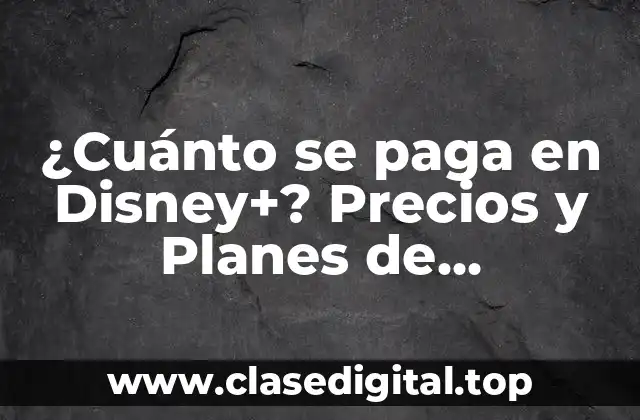 ¿Cuánto se paga en Disney+? Precios y Planes de Suscripción