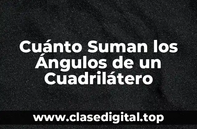 Cuánto Suman los Ángulos de un Cuadrilátero