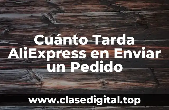 Cuánto Tarda AliExpress en Enviar un Pedido