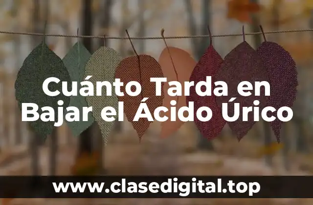 Cuánto Tarda en Bajar el Ácido Úrico