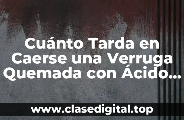 Cuánto Tarda en Caerse una Verruga Quemada con Ácido Salicílico