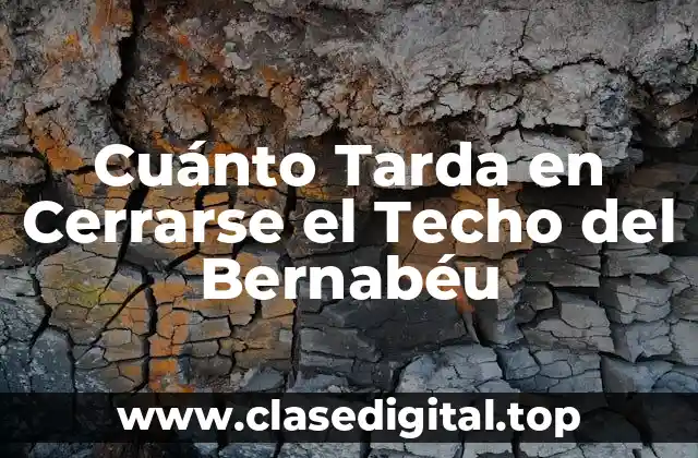 Cuánto Tarda en Cerrarse el Techo del Bernabéu