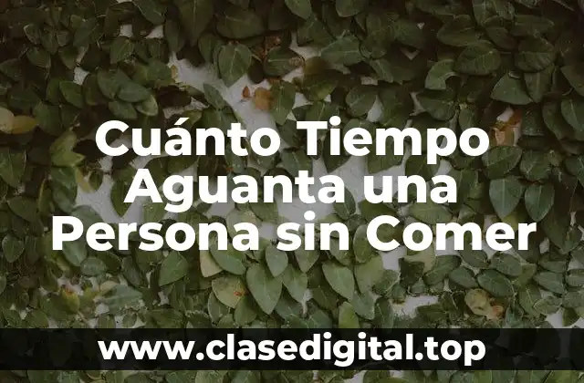 Cuánto Tiempo Aguanta una Persona sin Comer