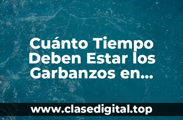 Cuánto Tiempo Deben Estar los Garbanzos en Remojo