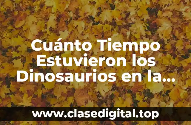 Cuánto Tiempo Estuvieron los Dinosaurios en la Tierra