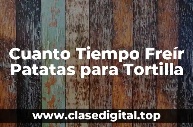 ¿Cuál es el Tiempo de Fritura Ideal para Patatas?