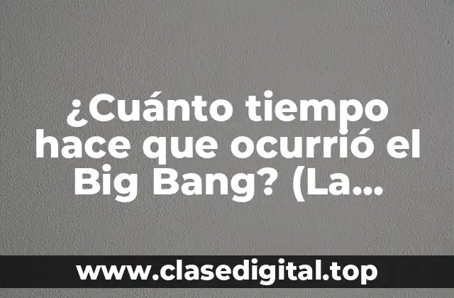 ¿Cuánto tiempo hace que ocurrió el Big Bang? (La historia del origen del universo)