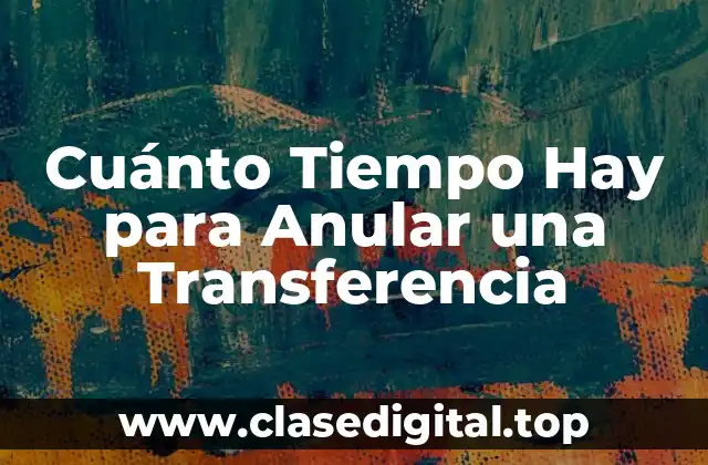 Cuánto Tiempo Hay para Anular una Transferencia