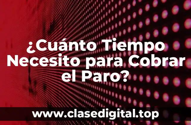 ¿Cuánto Tiempo Necesito para Cobrar el Paro?