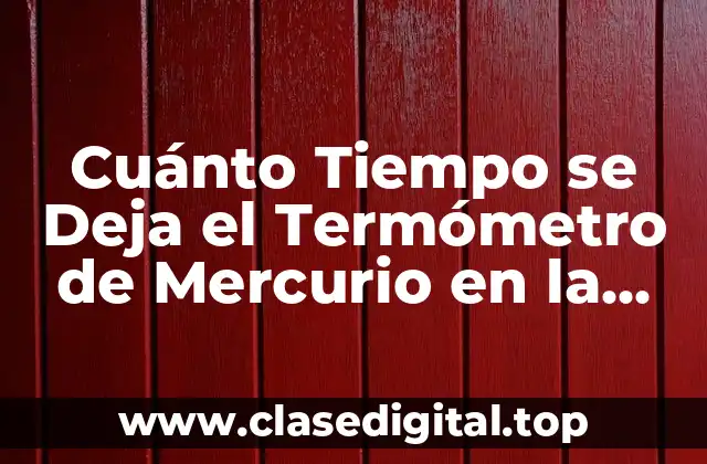Cuánto Tiempo se Deja el Termómetro de Mercurio en la Boca