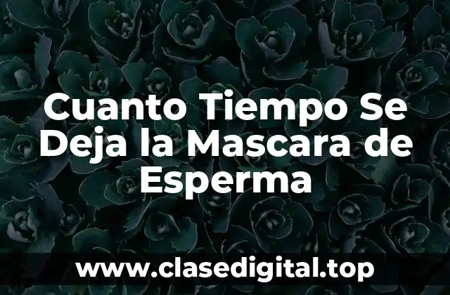 Cuanto Tiempo Se Deja la Mascara de Esperma