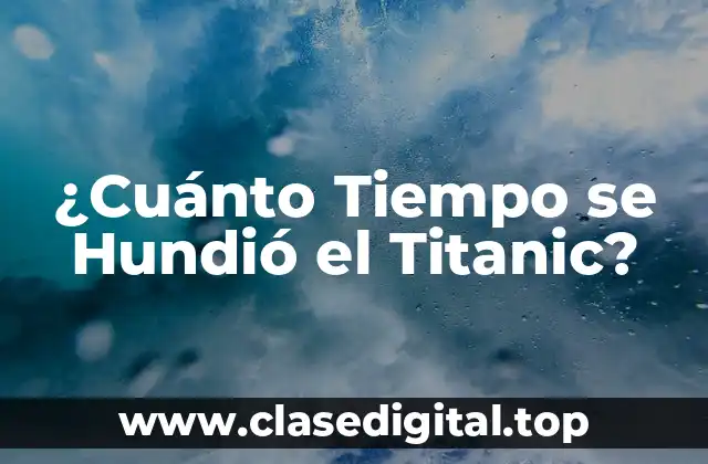 ¿Cuánto Tiempo se Hundió el Titanic?