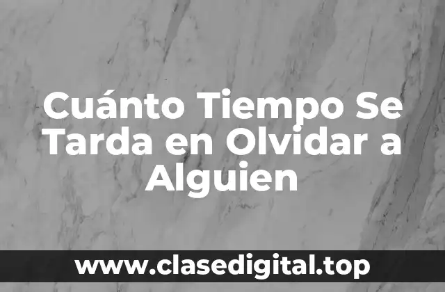 Cuánto Tiempo Se Tarda en Olvidar a Alguien