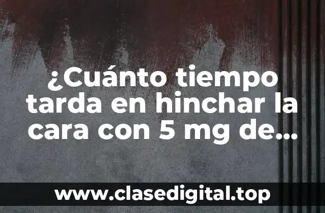 ¿Cuánto tiempo tarda en hinchar la cara con 5 mg de prednisona?