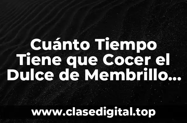 Cuánto Tiempo Tiene que Cocer el Dulce de Membrillo para que Quede Perfecto