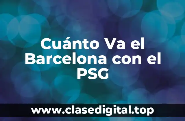 Historia de los Enfrentamientos entre el Barcelona y el PSG