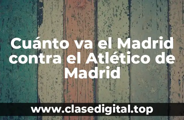 Cuánto va el Madrid contra el Atlético de Madrid