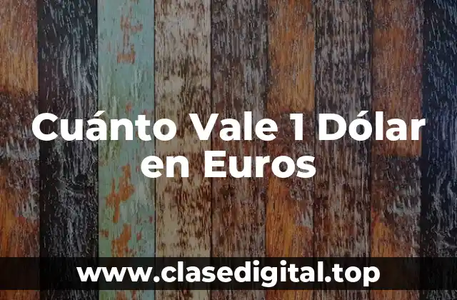 La Tasa de Cambio Actual entre el Dólar y el Euro