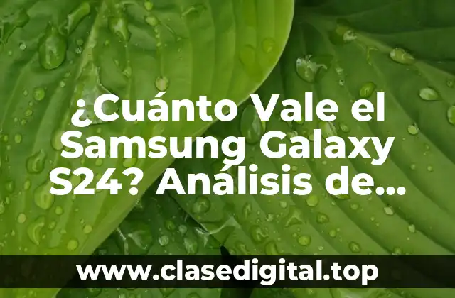 ¿Cuánto Vale el Samsung Galaxy S24? Análisis de Precios y Características