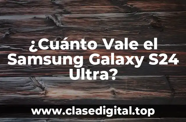 ¿Cuánto Vale el Samsung Galaxy S24 Ultra?