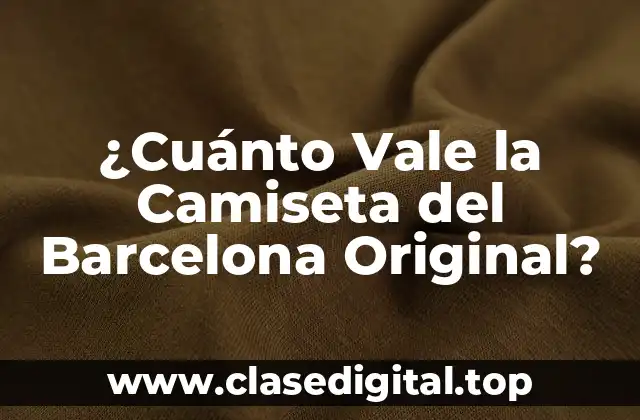 ¿Cuánto Vale la Camiseta del Barcelona Original?