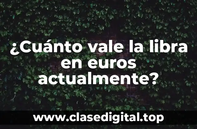 ¿Cuánto vale la libra en euros actualmente?