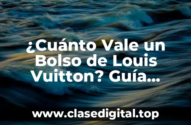 ¿Cuánto Vale un Bolso de Louis Vuitton? Guía Completa y Precios Actualizados