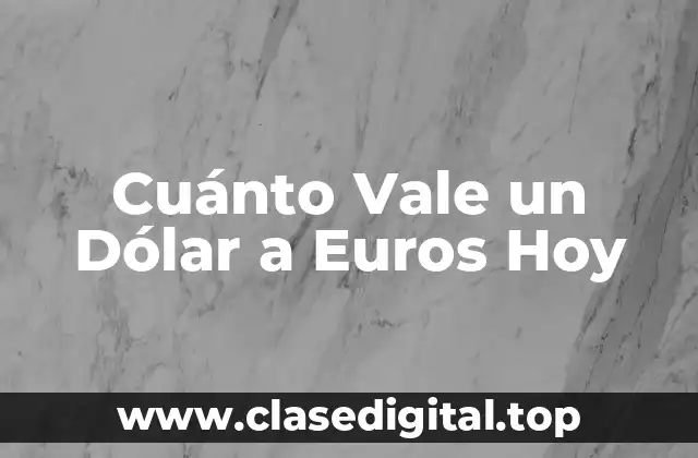 Cuánto Vale un Dólar a Euros Hoy
