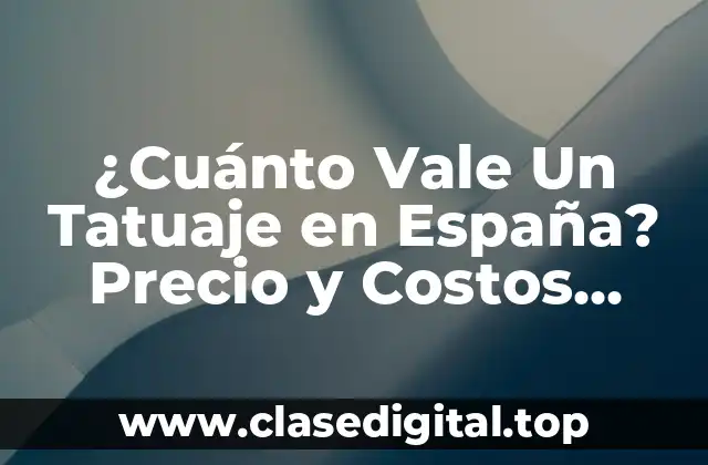 ¿Cuánto Vale Un Tatuaje en España? Precio y Costos Exactos