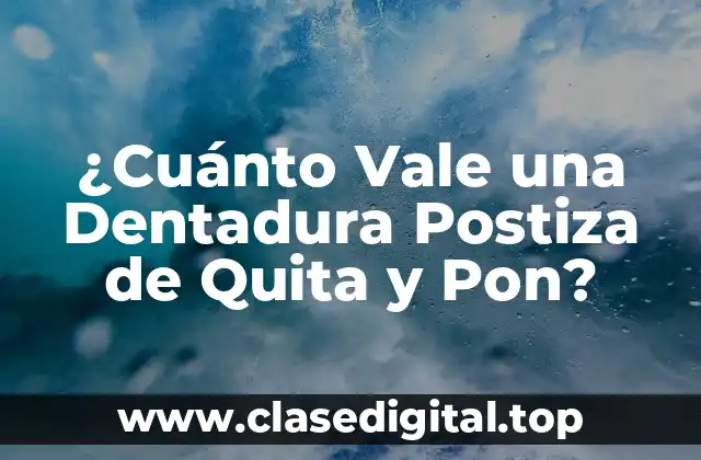 ¿Cuánto Vale una Dentadura Postiza de Quita y Pon?