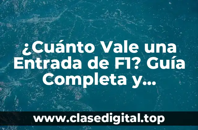 ¿Cuánto Vale una Entrada de F1? Guía Completa y Actualizada