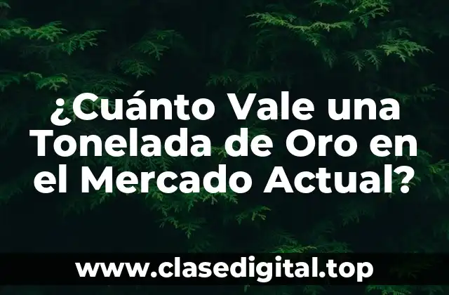 ¿Cuánto Vale una Tonelada de Oro en el Mercado Actual?