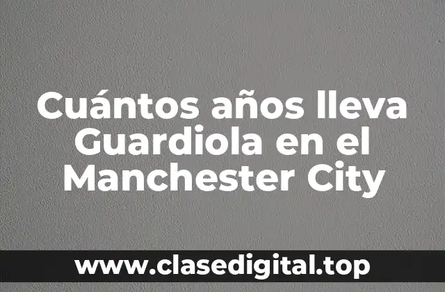 Cuántos años lleva Guardiola en el Manchester City