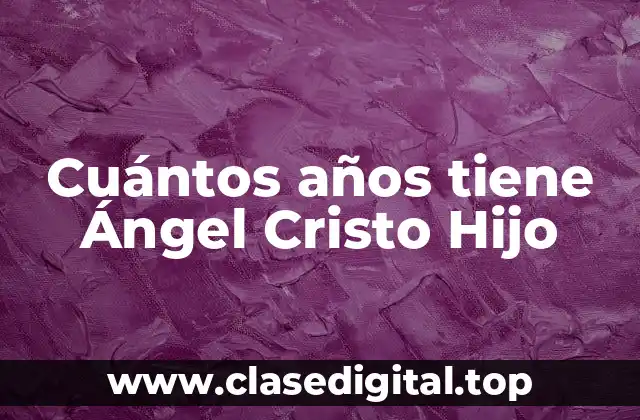 Cuántos años tiene Ángel Cristo Hijo